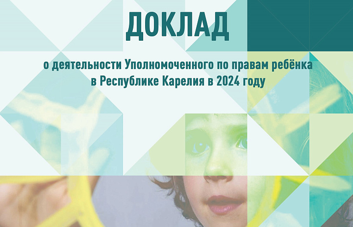 ДОКЛАД о деятельности Уполномоченного по правам ребенка в Республике Карелия и о соблюдении прав и законных интересов детей в 2024 году