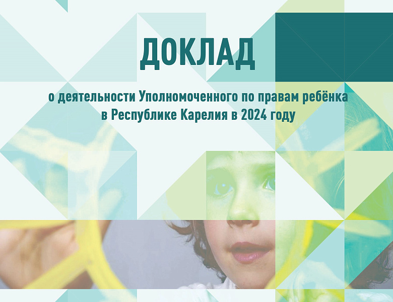 ДОКЛАД о деятельности Уполномоченного по правам ребенка в Республике Карелия и о соблюдении прав и законных интересов детей в 2024 году