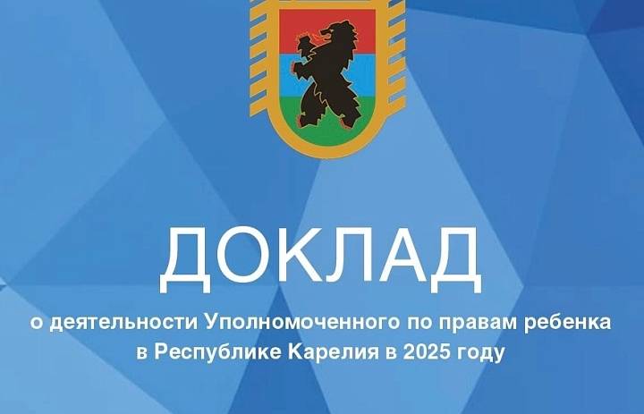 Доклад о деятельности Уполномоченного по правам ребёнка в Республике Карелия и о соблюдении прав и законных интересов детей в 2025 году