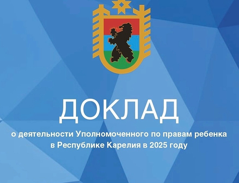 Доклад о деятельности Уполномоченного по правам ребёнка в Республике Карелия и о соблюдении прав и законных интересов детей в 2025 году